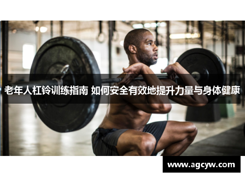 老年人杠铃训练指南 如何安全有效地提升力量与身体健康